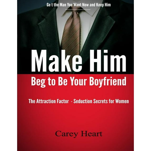 Make Him Beg to Be Your Boyfriend : The Attraction Factor - Seduction Secrets for Women (Paperback)