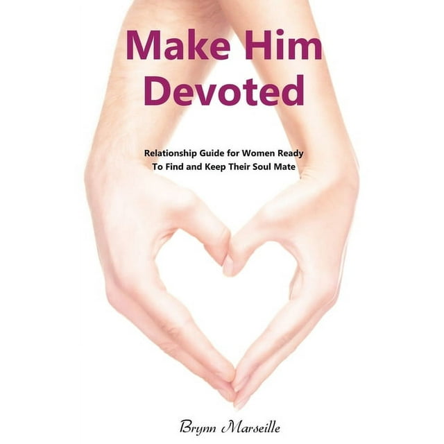 Make Him Devoted : Relationship Guide for Women Ready to Find and Keep Thier Soul Mate (Paperback)