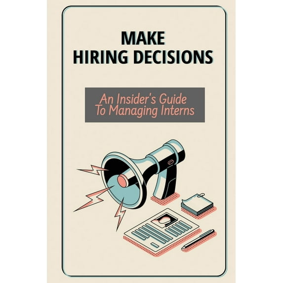 Make Hiring Decisions: An Insider's Guide To Managing Interns: Make Hiring Decisions, (Paperback)