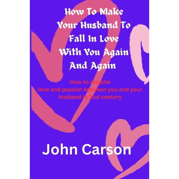 How To Make Your Husband Falls in Love With You Again and Again': The greatest secrets to reigniting love and passion between you and your husband in 21st century (Paperback)