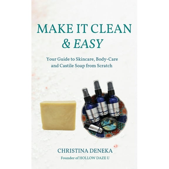 Make it Clean &amp; Easy: Your Guide to Skincare, Body-care and Castile Soap from Scratch, (Hardcover)