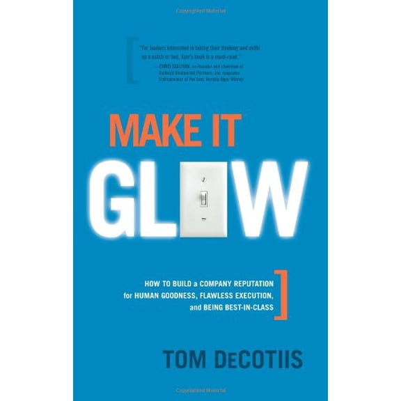 Pre-Owned Make It Glow: How to Build a Company Reputation for Human Goodness, Flawless Execution, and Being Best-In-Class (Hardcover) 1929774478 9781929774470