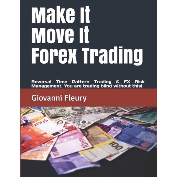 Make It Move It Forex Trading : Reversal Time Pattern Trading & FX Risk Management. You are trading blind without this! (Paperback)