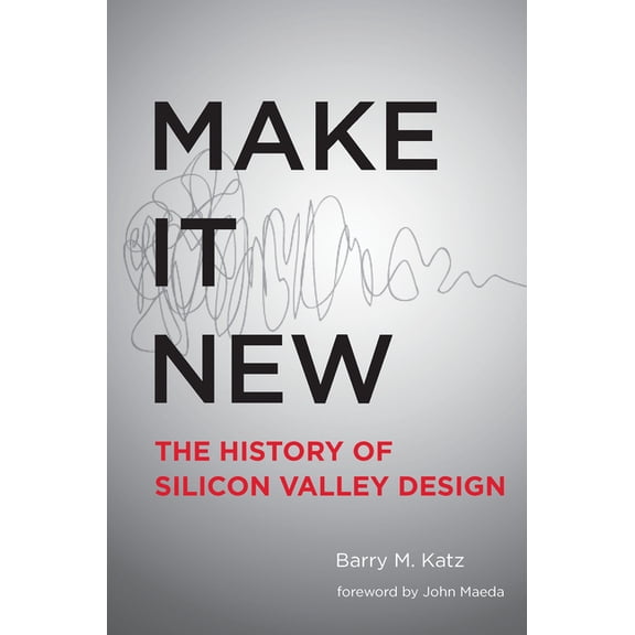 Make It New: A History of Silicon Valley Design (Hardcover) by Barry M Katz, John Maeda