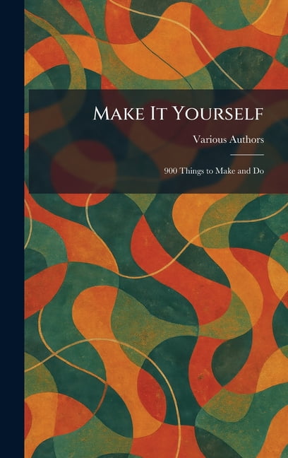 Make It Yourself: 900 Things to Make and Do, (Hardcover)