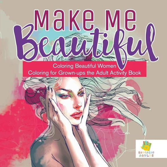 Make Me Beautiful Coloring Beautiful Women Coloring for Grown-ups the Adult Activity Book (Paperback)