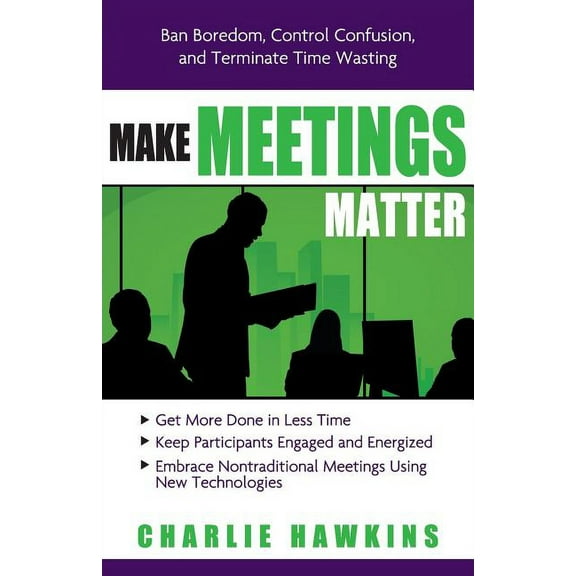 Make Meetings Matter : Ban Boredom, Control Confusion, and Terminate Time Wasting (Edition 1) (Paperback)