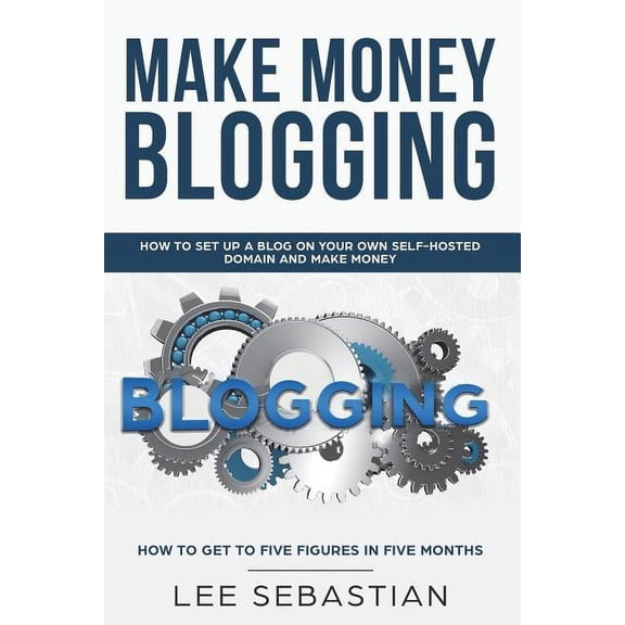 Make Money Blogging: How To Set Up a Blog On Your Own Self-Hosted Domain and Make Money, (Paperback)