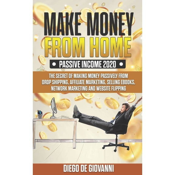 Make Money from Home Passive Income 2020: The Secret of Making Money Passively from Drop Shipping, Affiliate, Marketing, Selling Ebooks, Network Marketing and Website Flipping (Paperback)