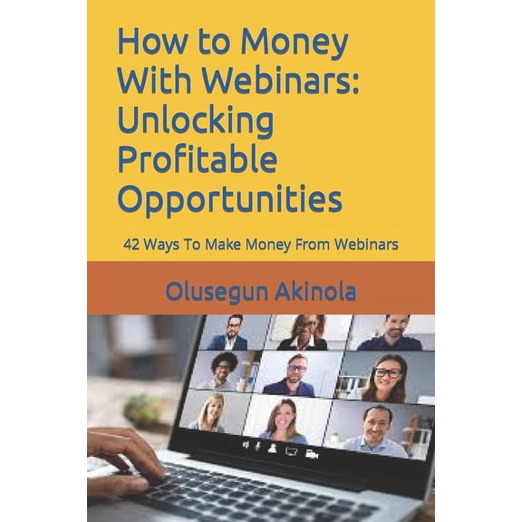 Make Money: How to Money With Webinars: Unlocking Profitable Opportunities: 42 Ways To Make Money From Webinars (Paperback)