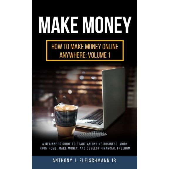 How to Make Money Online Anywhere: Make Money : A Beginners Guide to Start an Online Business, Work from Home, Make Money, and Develop Financial Freedom (Series #1) (Paperback)
