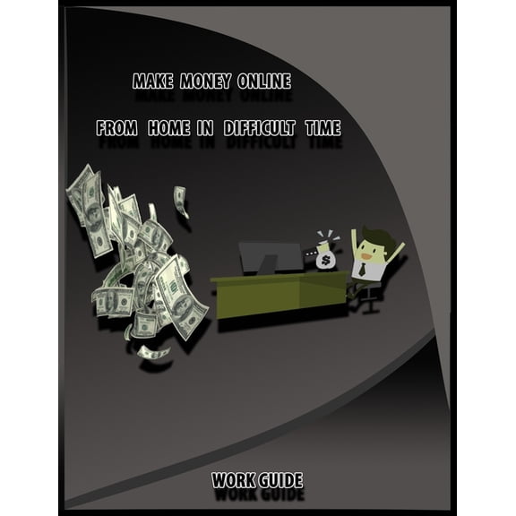 Make Money Online From Home in Difficult Time, Work Guide: 9 quick easy ways to make 1000 dollars fast from internet without paying anything in one day in 2020 (Paperback)