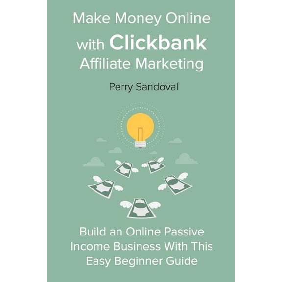 Make Money Online with Clickbank Affiliate Marketing : Build an Online Passive Income Business With This Easy Beginner Guide