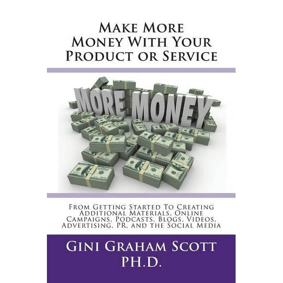 Make More Money with Your Product or Service: From Getting Started to Creating Additional Materials, Online Campaigns, Podcasts, Blogs, Videos, Advertising, PR, and the Social Media (Paperback)
