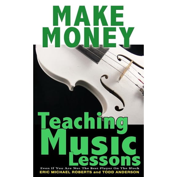 Make Money Teaching Music Lessons : Even If You Are Not the Best Player on the Block