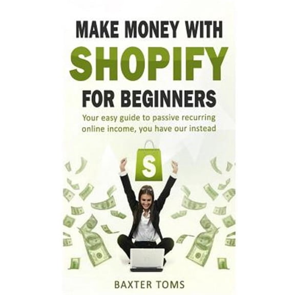 Make Money With Shopify for Beginners : Your Easy Guide to Passive Recurring Online Income