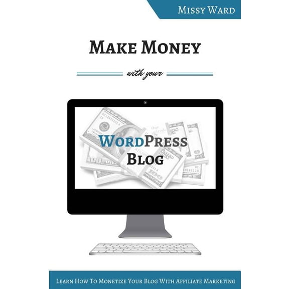 Make Money with Your Wordpress Blog: Learn How to Monetize Your Blog Using Affiliate Marketing