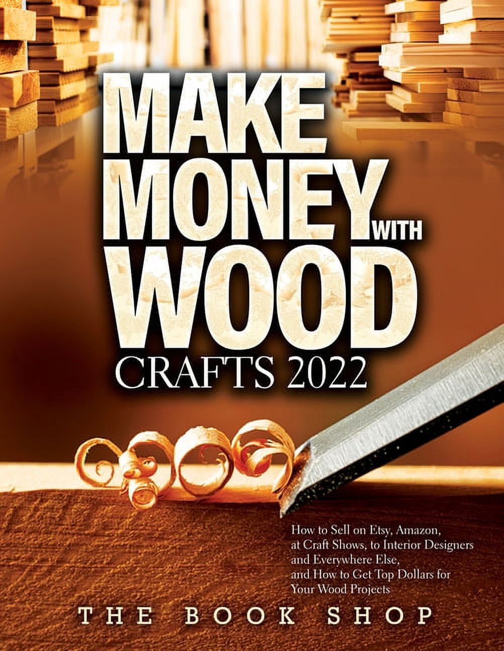 Make Money with Wood Crafts 2022: How to Sell on , , at Craft  Shows, to Interior Designers and Everywhere Else, and How to Get Top  Dollars for Your Wood Projects (Paperback) 