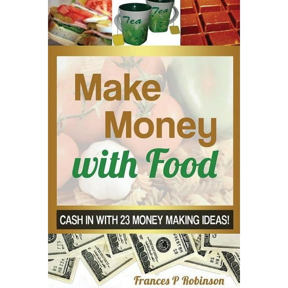 Make Money with Food: Cash in with 23 Money Making Ideas!, (Paperback)