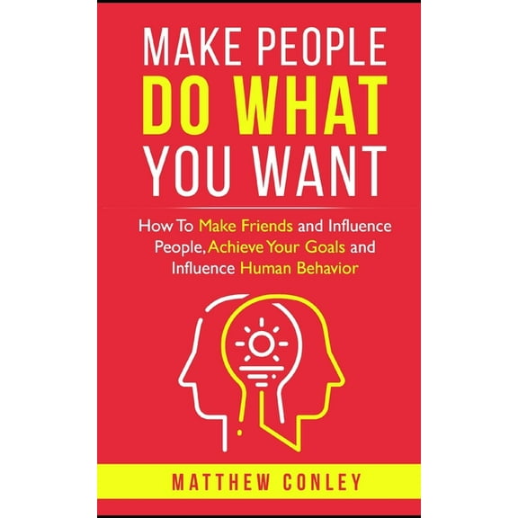 Make People Do What You Want: How To Make Friends and Influence People, Achieve Your Goals and Influence Human Behavior (Paperback)
