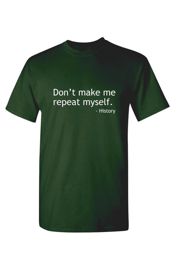 Don't Make Me Repeat Myself History Sarcastic Funny Saying Graphic T Shirt Adult Humor Fit Well Tee Christmas Apparel Gift Birthday Anniversary Offensive Novelty Premium Tshirt
