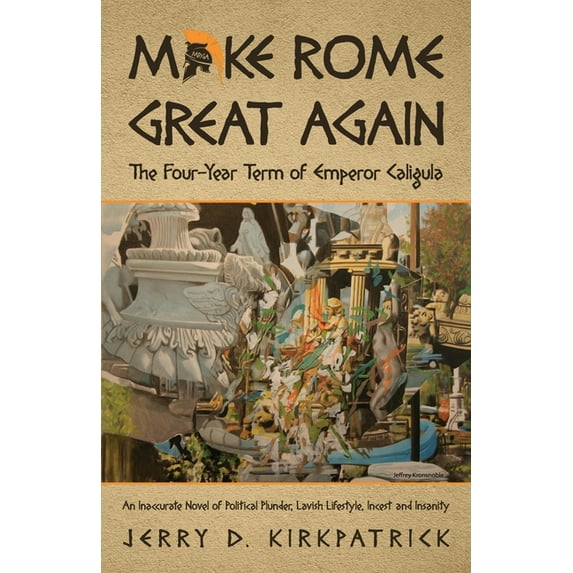 Make Rome Great Again: An Inaccurate Novel of Political Plunder, Lavish Lifestyle, Incest and Insanity, (Paperback)