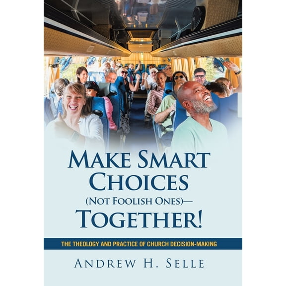 Make Smart Choices (Not Foolish Ones)-Together!: The Theology and Practice of Church Decision-Making, (Hardcover)