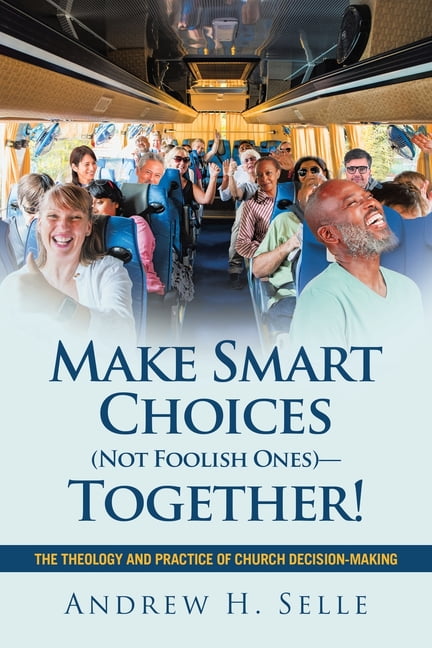 Make Smart Choices (Not Foolish Ones)-Together!: The Theology and Practice of Church Decision-Making, (Paperback)