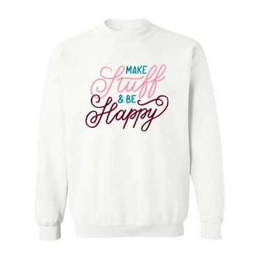 Make Stuff And Be Happy Sweatshirt Women -Image by Shutterstock, Female XX-Large