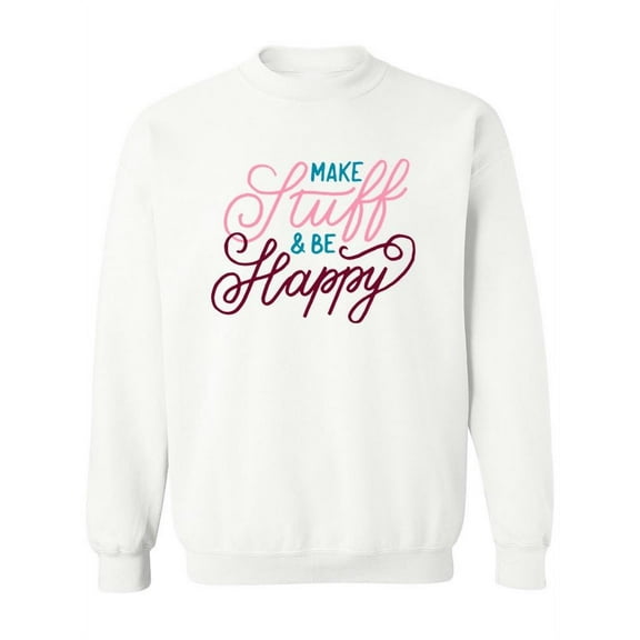 Make Stuff And Be Happy Sweatshirt Women -Image by Shutterstock, Female XX-Large