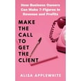 thumbnail image 1 of Make The Call To Get The Client: How Business Owners Can Make 7-Figures In Revenue and Profits, (Hardcover), 1 of 1