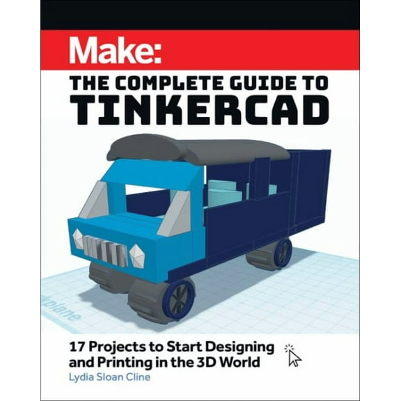 Make: the Complete Guide to Tinkercad : 17 Projects to Start Designing and Printing in the 3d World