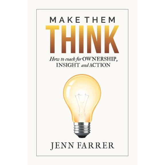 Make Them Think: How to Coach for Ownership, Insight and Action, (Paperback)