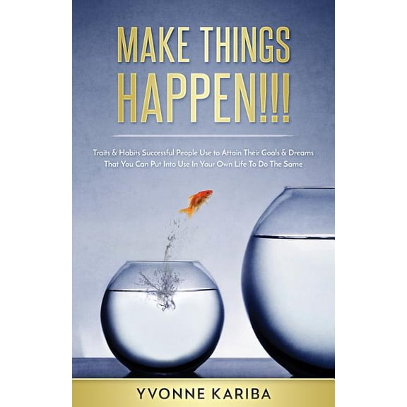 Make Things Happen!!!: Traits & Habits Successful People Use To Attain Their Goals & Dreams That You Can Put Into Use In Your Own Life To Do The Same. (Paperback)