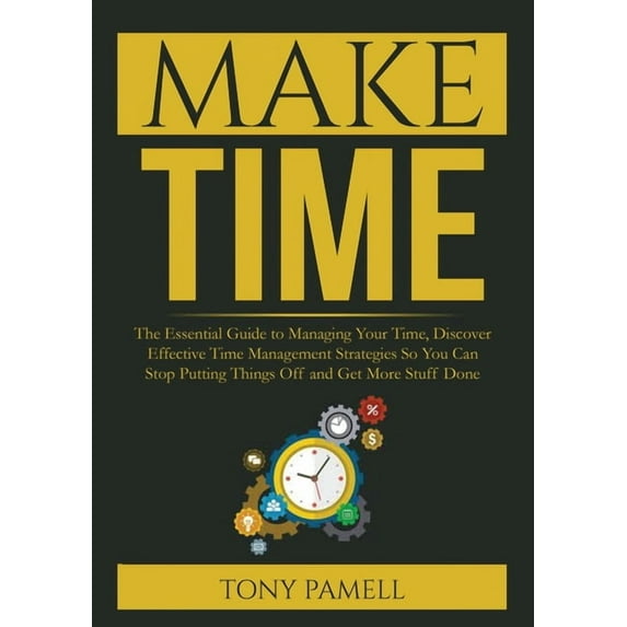 Make Time: : The Essential Guide to Managing Your Time, Discover Effective Time Management Strategies So You Can Stop Pu, (Paperback)