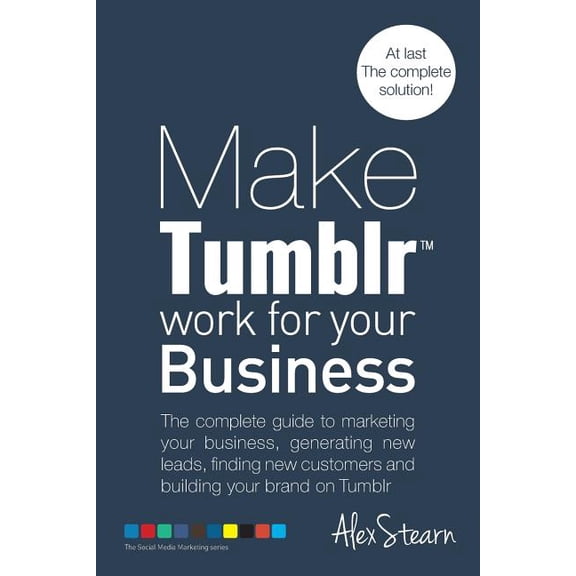 Make Tumblr work for your Business: The complete guide to marketing your business, generating leads, finding new custome