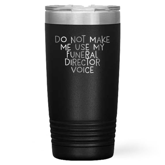 Do Not Make Me Use My Funeral Director Voice, Funny Tumbler for Funeral Director, Gifts from Men to Funeral Director for Mother's Day, 20oz or 30oz Vacuum-Insulated Funeral Director Tumbler