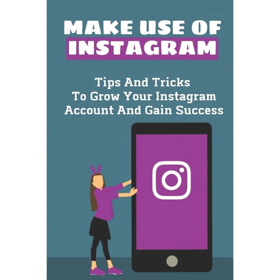 Make Use Of Instagram: Tips And Tricks To Grow Your Instagram Account And Gain Success: How To Get Followers On Instagram Fast (Paperback)