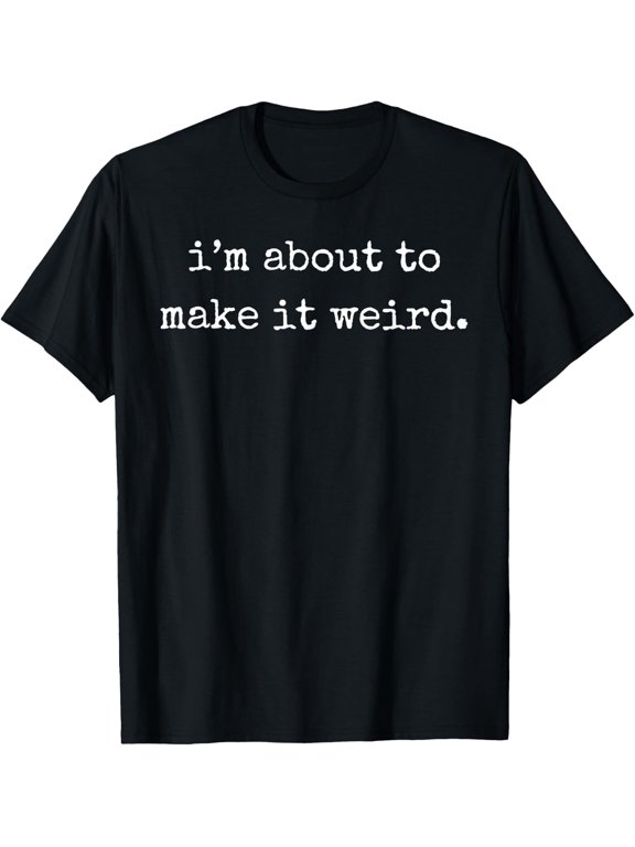 I'm About to Make It Weird Funny Sarcastic Quote T-Shirt - Classic Funny sarcasm t shirt Unisex 100% Cotton Crew Neck T-Shirt Breathable Casual Everyday Wear Affordable Graphic Soft Cheap t shirts