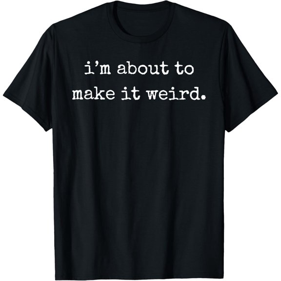 I'm About to Make It Weird Funny Sarcastic Quote T-Shirt - Classic Funny sarcasm t shirt Unisex 100% Cotton Crew Neck T-Shirt Breathable Casual Everyday Wear Affordable Graphic Soft Cheap t shirts