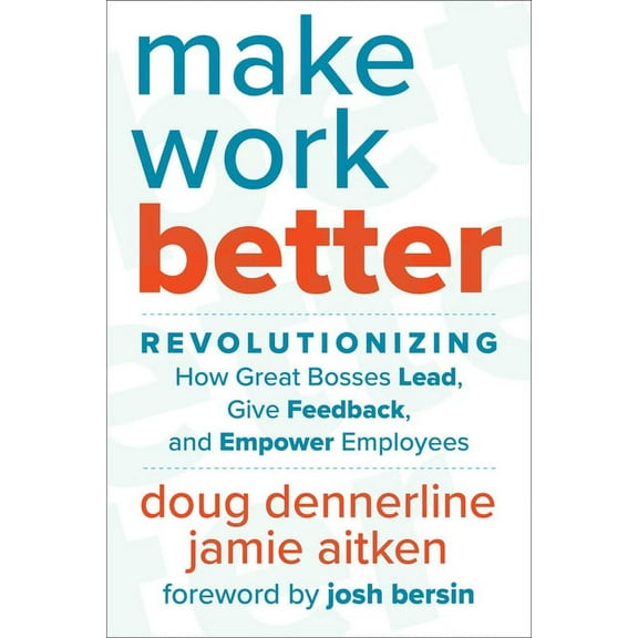 Make Work Better: Revolutionizing How Great Bosses Lead, Give Feedback, and Empower Employees, (Hardcover)