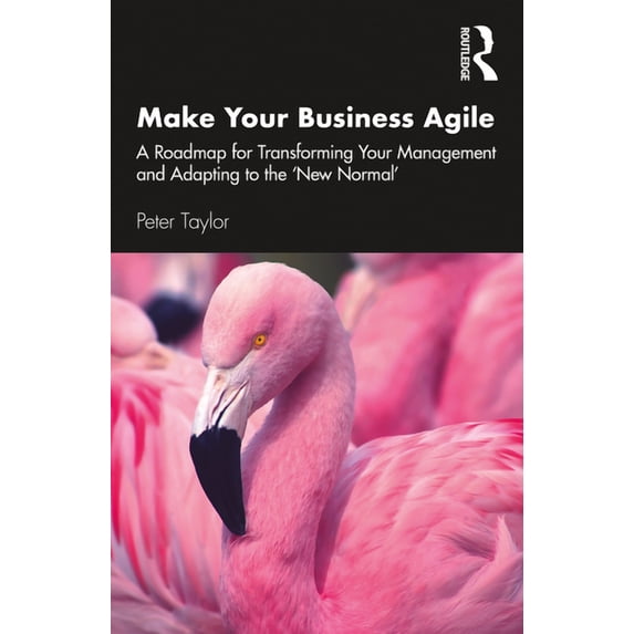 Make Your Business Agile: A Roadmap for Transforming Your Management and Adapting to the 'New Normal', (Paperback)