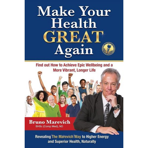 Make Your Health Great Again: Find Out How To Achieve Epic Wellbeing and a More Vibrant, Longer Life Paperback 1925288528 9781925288520 Bruno Marevich