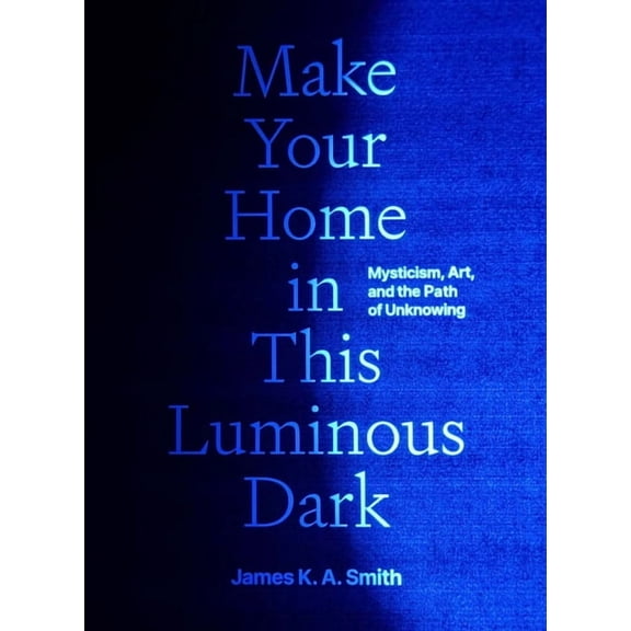 Make Your Home in This Luminous Dark: Mysticism, Art, and the Path of Unknowing, (Hardcover)
