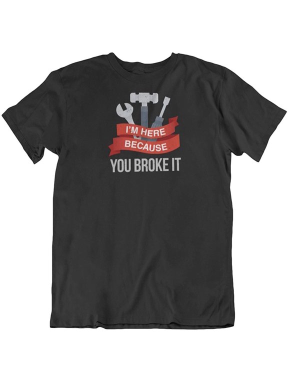 Design I'm Here Because You Broke It. Mechanic T-Shirt for Technician, Men and Women Black
