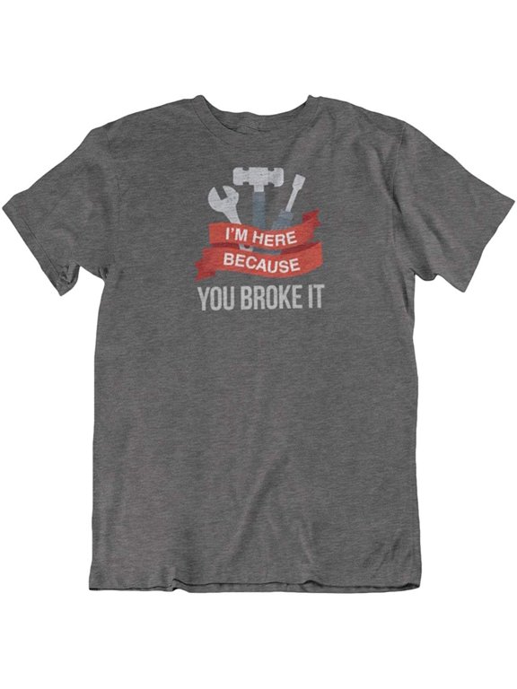 Design I'm Here Because You Broke It. Mechanic T-Shirt for Technician, Men and Women Charcoal Grey