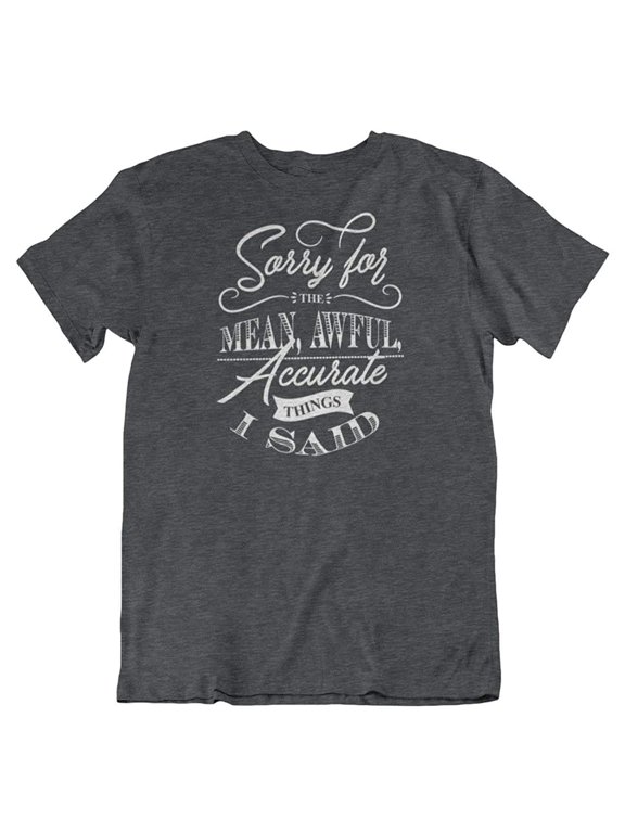 Design Sorry for The Mean, Awful & Accurate Things Sarcastic T-Shirt for Men & Women Charcoal Grey