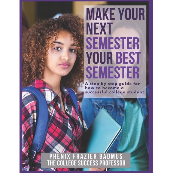 Make Your Next Semester Your Best Semester: A Step by Step Guide for How to Become a Successful College Student (Paperback)