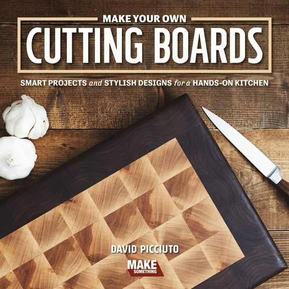 Make Your Own Cutting Boards: Smart Projects & Stylish Designs for a Hands-On Kitchen, (Paperback)