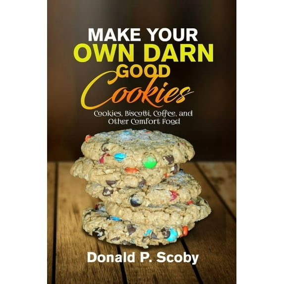 Make Your Own Darn Good Cookies: Cookies, Biscotti, Coffee, and Other Comfort Food (Paperback)